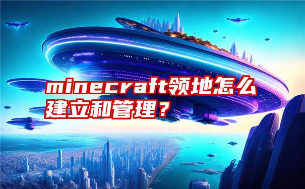 minecraft领地怎么建立和管理？