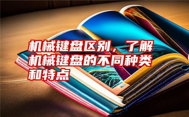 机械键盘区别，了解机械键盘的不同种类和特点