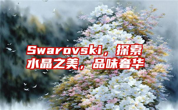 Swarovski，探索水晶之美，品味奢华