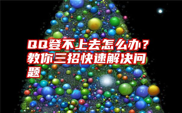 QQ登不上去怎么办？教你三招快速解决问题