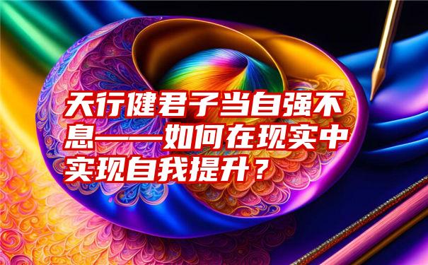 天行健君子当自强不息——如何在现实中实现自我提升？