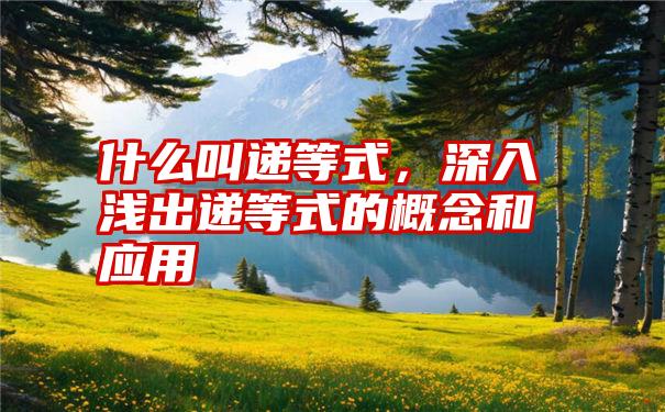 什么叫递等式，深入浅出递等式的概念和应用