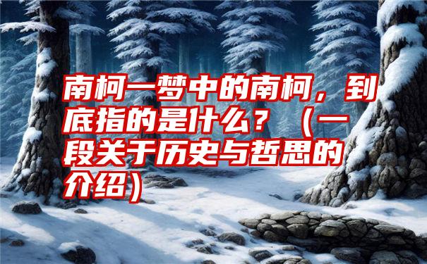 南柯一梦中的南柯，到底指的是什么？（一段关于历史与哲思的介绍）