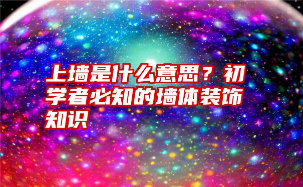 上墙是什么意思？初学者必知的墙体装饰知识