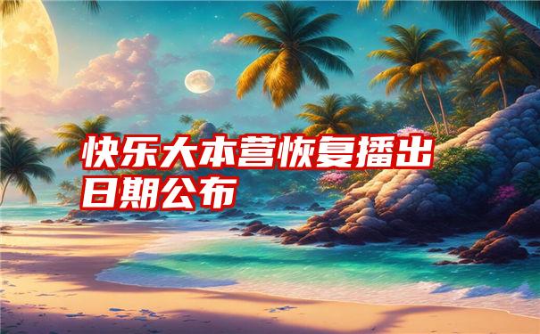 快乐大本营恢复播出日期公布