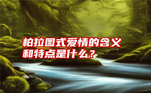 柏拉图式爱情的含义和特点是什么？