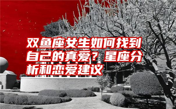 双鱼座女生如何找到自己的真爱？星座分析和恋爱建议