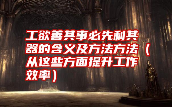 工欲善其事必先利其器的含义及方法方法（从这些方面提升工作效率）