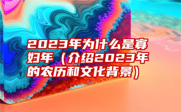 2023年为什么是寡妇年（介绍2023年的农历和文化背景）