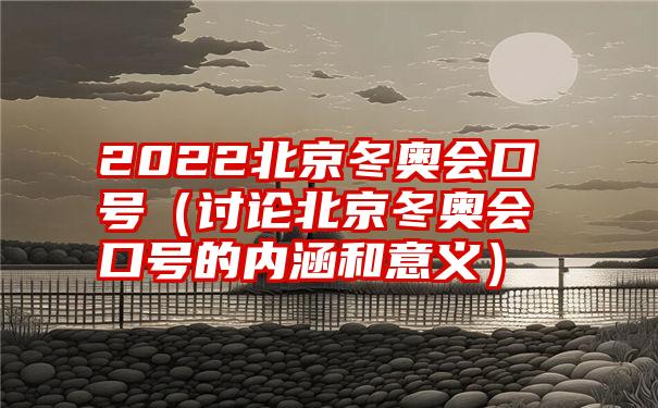 2022北京冬奥会口号（讨论北京冬奥会口号的内涵和意义）