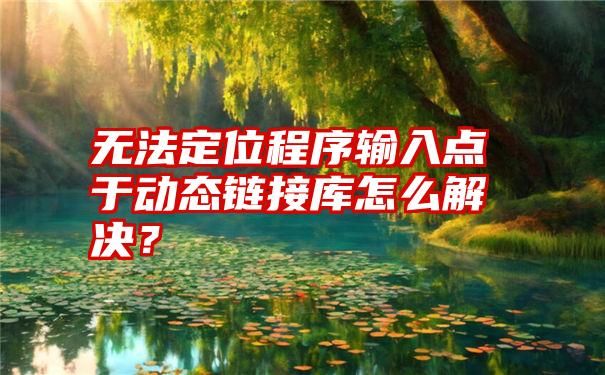 无法定位程序输入点于动态链接库怎么解决？