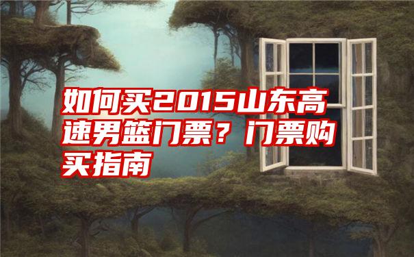 如何买2015山东高速男篮门票？门票购买指南