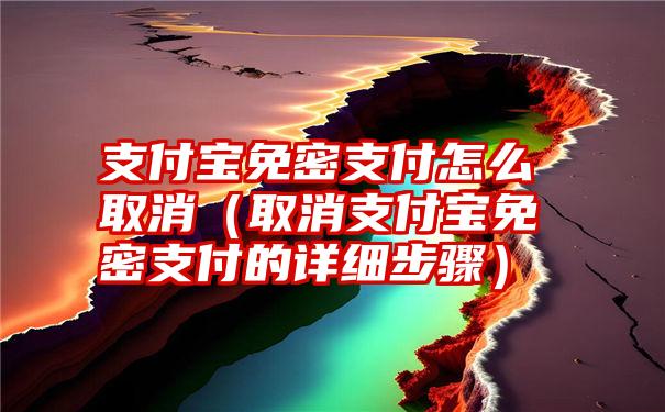 支付宝免密支付怎么取消（取消支付宝免密支付的详细步骤）