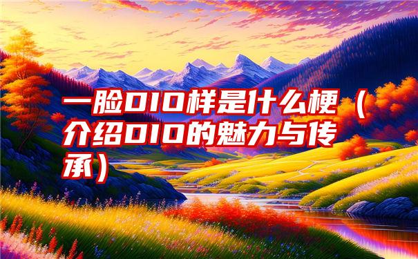 一脸DIO样是什么梗（介绍DIO的魅力与传承）