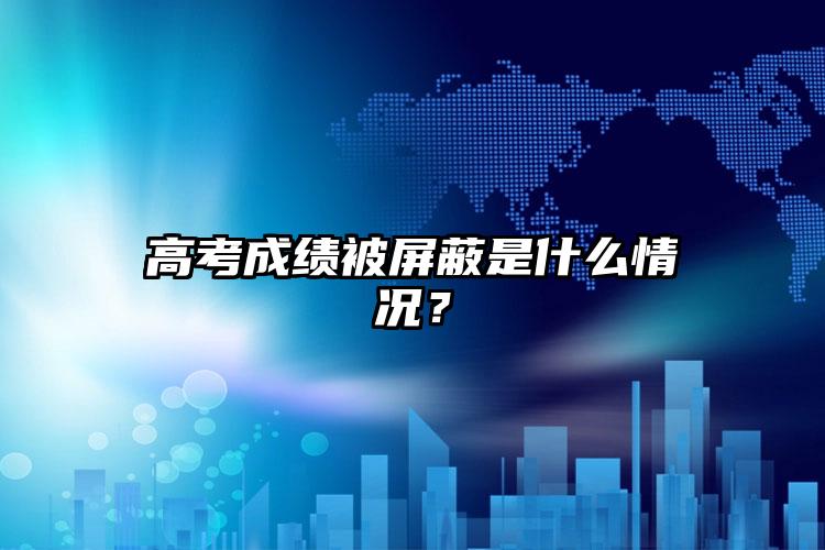 高考成绩被屏蔽是什么情况？