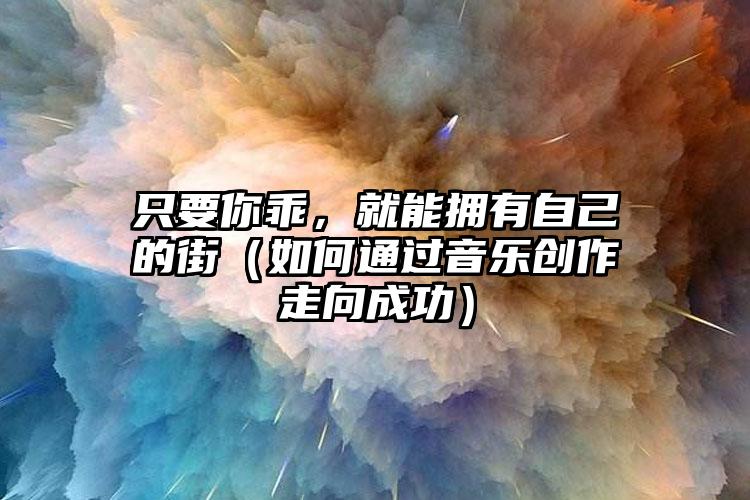 只要你乖，就能拥有自己的街（如何通过音乐创作走向成功）