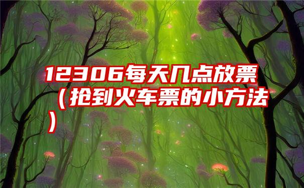 12306每天几点放票（抢到火车票的小方法）