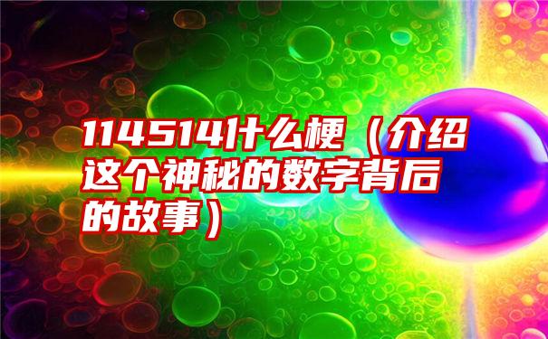 114514什么梗（介绍这个神秘的数字背后的故事）