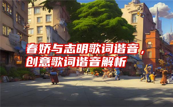 春娇与志明歌词谐音，创意歌词谐音解析