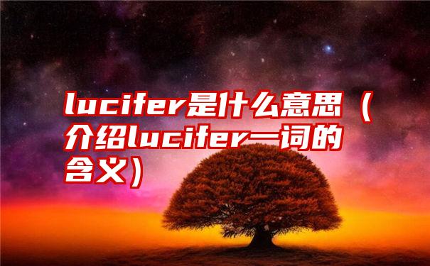 lucifer是什么意思（介绍lucifer一词的含义）