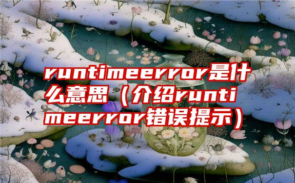 runtimeerror是什么意思（介绍runtimeerror错误提示）