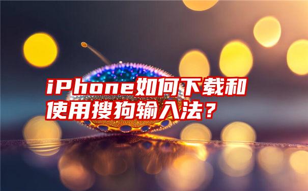 iPhone如何下载和使用搜狗输入法？