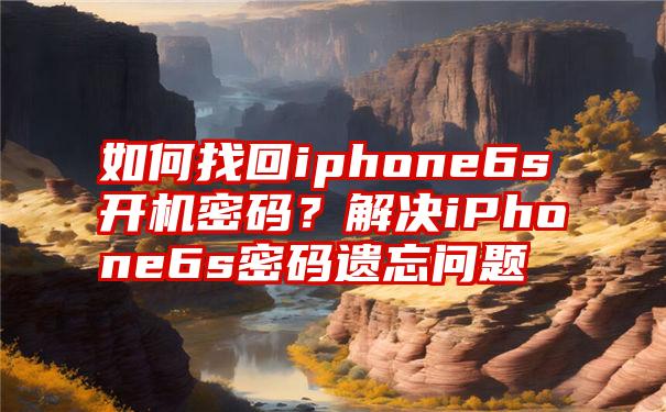 如何找回iphone6s开机密码？解决iPhone6s密码遗忘问题