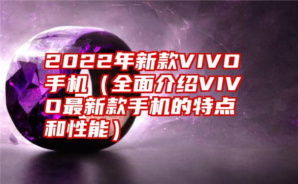 2022年新款VIVO手机（全面介绍VIVO最新款手机的特点和性能）