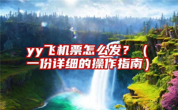 yy飞机票怎么发？（一份详细的操作指南）