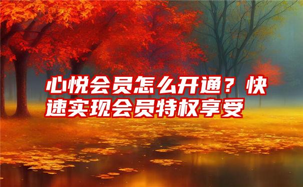 心悦会员怎么开通？快速实现会员特权享受