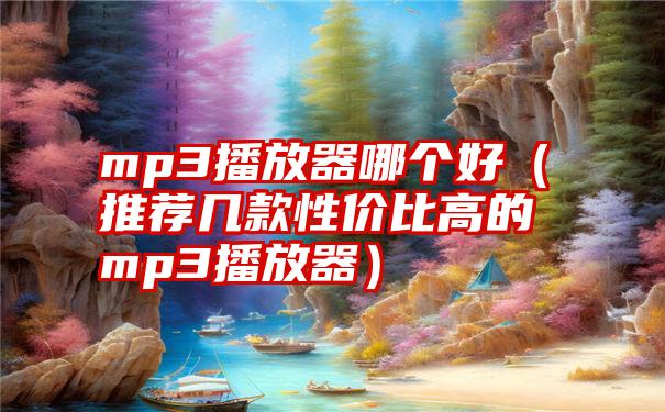 mp3播放器哪个好（推荐几款性价比高的mp3播放器）