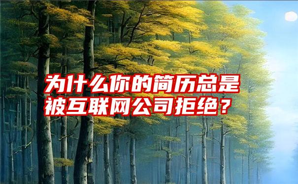 为什么你的简历总是被互联网公司拒绝？