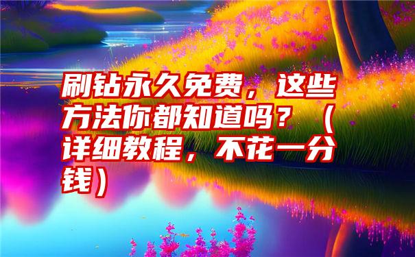 刷钻永久免费，这些方法你都知道吗？（详细教程，不花一分钱）