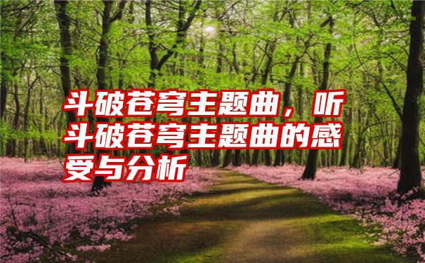 斗破苍穹主题曲，听斗破苍穹主题曲的感受与分析