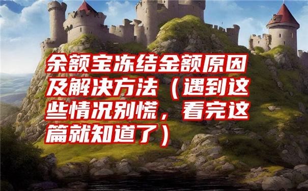 余额宝冻结金额原因及解决方法（遇到这些情况别慌，看完这篇就知道了）