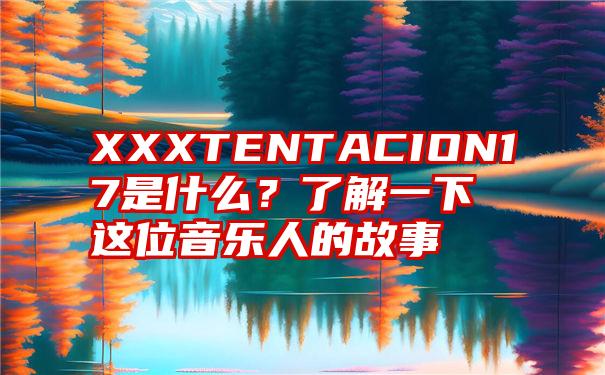 XXXTENTACION17是什么？了解一下这位音乐人的故事