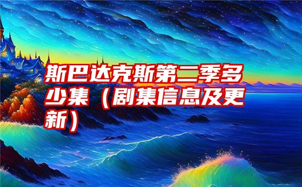 斯巴达克斯第二季多少集（剧集信息及更新）