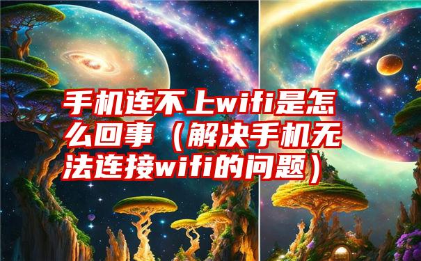 手机连不上wifi是怎么回事（解决手机无法连接wifi的问题）