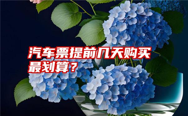 汽车票提前几天购买最划算？