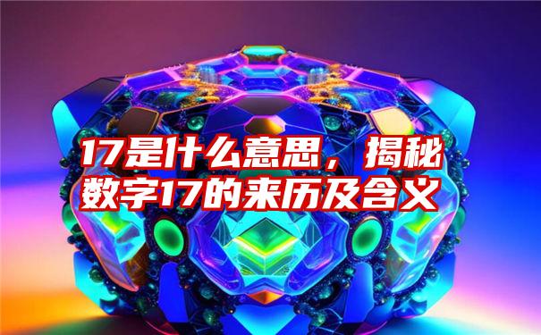 17是什么意思，揭秘数字17的来历及含义