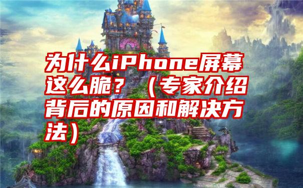 为什么iPhone屏幕这么脆？（专家介绍背后的原因和解决方法）