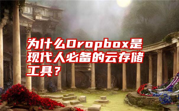 为什么Dropbox是现代人必备的云存储工具？