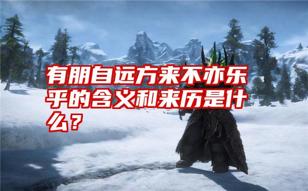 有朋自远方来不亦乐乎的含义和来历是什么？