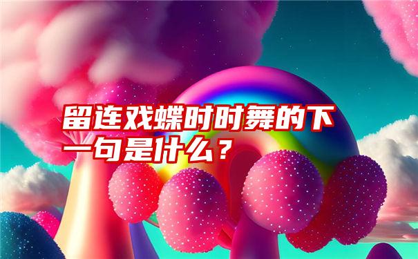 留连戏蝶时时舞的下一句是什么？