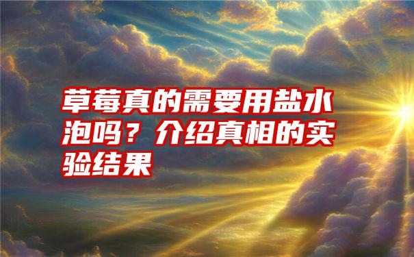 草莓真的需要用盐水泡吗？介绍真相的实验结果