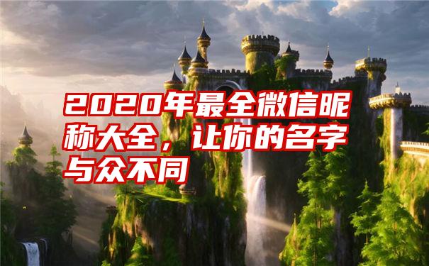 2020年最全微信昵称大全，让你的名字与众不同