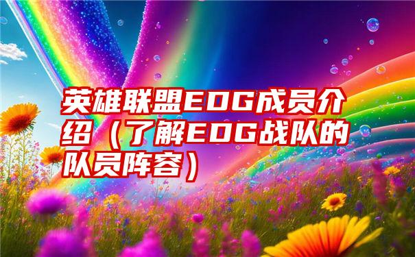 英雄联盟EDG成员介绍（了解EDG战队的队员阵容）