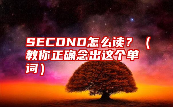 SECOND怎么读？（教你正确念出这个单词）