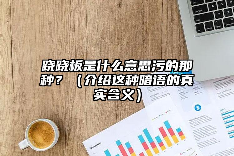 跷跷板是什么意思污的那种？（介绍这种暗语的真实含义）