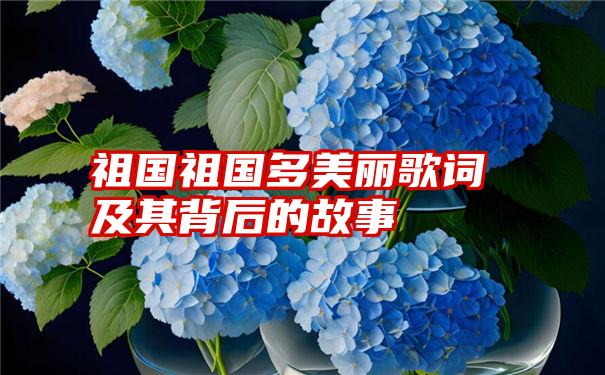 祖国祖国多美丽歌词及其背后的故事